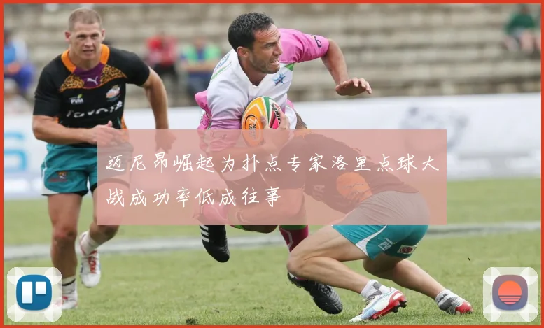 迈尼昂崛起为扑点专家洛里点球大战成功率低成往事