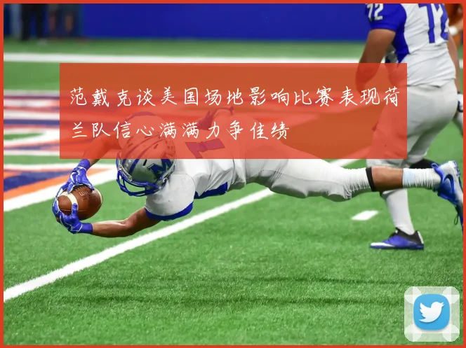 范戴克谈美国场地影响比赛表现荷兰队信心满满力争佳绩