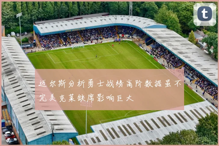 迈尔斯分析勇士战绩高阶数据虽不完美克莱缺席影响巨大