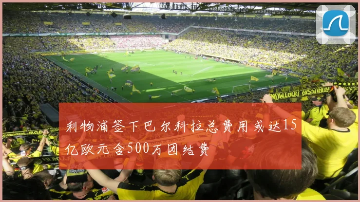 利物浦签下巴尔科拉总费用或达15亿欧元含500万团结费