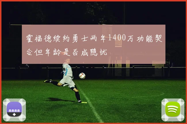霍福德续约勇士两年1400万功能契合但年龄是否成隐忧