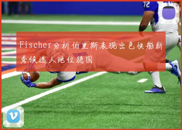 Fischer分析伯里斯表现出色快船新秀候选人地位稳固